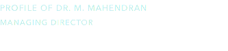 Profile of Dr. M. Mahendran Managing Director 